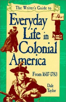 The Writer’s Guide to Everyday Life in Colonial America: 1607-1783