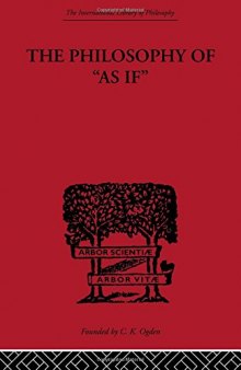 The Philosophy of as If : A System of the Theoretical, Practical and Religious Fictions of Mankind (International Library of Psychology, Philosophy and Scientific Method)