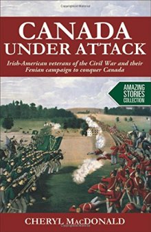 Canada Under Attack: Irish-American Veterans of the Civil War and Their Fenian Campaign to Conquer Canada