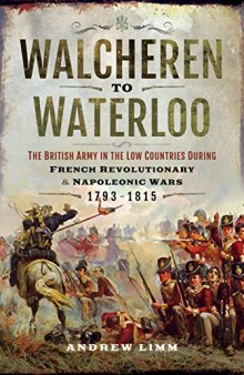 Walcheren to Waterloo: The British Army in the Low Countries during French Revolutionary and Napoleonic Wars 1793-1815