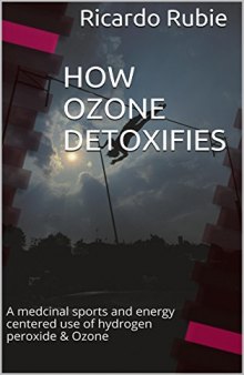 HOW OZONE DETOXIFIES: A medcinal sports and energy centered use of hydrogen peroxide & Ozone (Medicinal marvels Book 1)