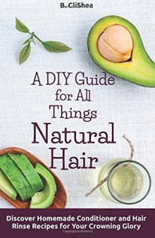 A DIY Guide for All Things Natural Hair: Discover Homemade Conditioner and Hair Rinse Recipes for Your Crowning Glory