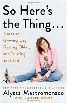 So Here’s the Thing . . .: Notes on Growing Up, Getting Older, and Trusting Your Gut