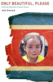 Only Beautiful, Please: A British Diplomat in North Korea