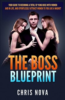 The Boss Blueprint: Your Guide To Becoming A Total Boss With Women