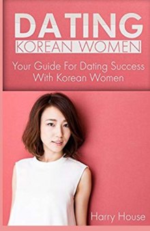 Dating Korean Women: The Guide For Dating Success With Women in Korea