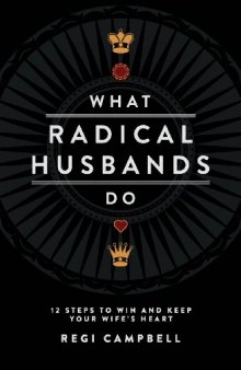 What Radical Husbands Do: 12 Steps to Win and Keep Your Wife’s Heart