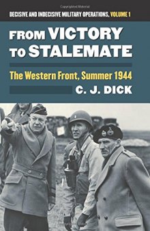 From Victory to Stalemate: The Western Front, Summer 1944 Decisive and Indecisive Military Operations, Volume 1