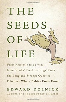 The Seeds of Life: From Aristotle to da Vinci, from Sharks’ Teeth to Frogs’ Pants, the Long and Strange Quest to Discover Where Babies Come From