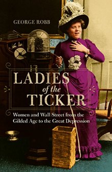 Ladies of the Ticker: Women and Wall Street from the Gilded Age to the Great Depression