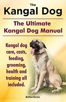 The Kangal Dog: the Ultimate Kangal Dog Manual. Kangal Dog Care, Costs, Feeding, Grooming, Health and Training All Included.