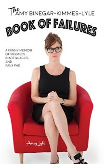 The Amy Binegar-Kimmes-Lyle Book of Failures: A Funny Memoir of Missteps, Inadequacies, and Faux Pas