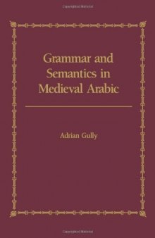 Grammar and Semantics in Medieval Arabic: The Study of Ibn-Hisham’s ’Mughni I-Labib’