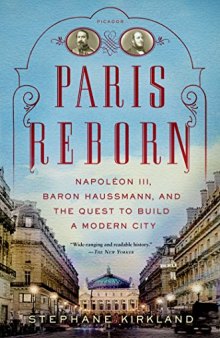 Paris Reborn: Napoléon III, Baron Haussmann, and the Quest to Build a Modern City