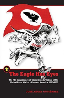 The Eagle Has Eyes: The FBI Surveillance of César Estrada Chávez of the United Farm Workers Union of America, 1965–1975