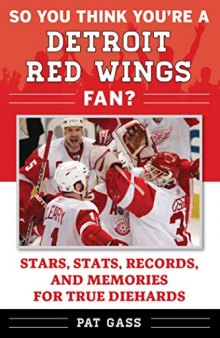So You Think You’re a Detroit Red Wings Fan?: Stars, Stats, Records, and Memories for True Diehards