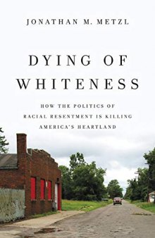 Dying of Whiteness: How the Politics of Racial Resentment Is Killing America’s Heartland