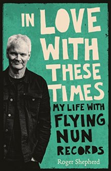 In Love With These Times: My Life With Flying Nun Records