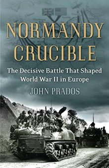 Normandy Crucible: The Decisive Battle that Shaped World War II in Europe