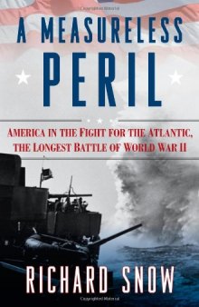 A Measureless Peril: America in the Fight for the Atlantic, the Longest Battle of World War II