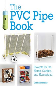 The PVC Pipe Book Projects for the Home, Garden, and Homestead