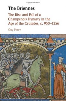 The Briennes: The Rise and Fall of a Champenois Dynasty in the Age of the Crusades, C. 950-1356
