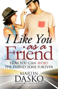 I Like You As a Friend: How You Can Avoid The Friend Zone Forever