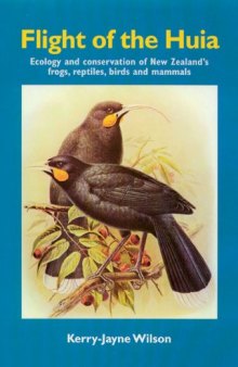 Flight of the Huia: Ecology and conservaton of New Zealand’s Frogs, Reptiles, Birds and Mammals