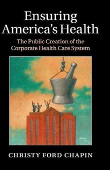Ensuring America’s Health: The Public Creation of the Corporate Health Care System