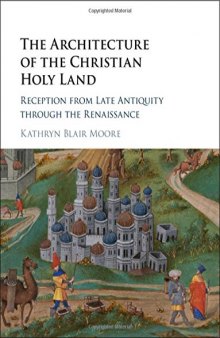 The Architecture of the Christian Holy Land: Reception from Late Antiquity through the Renaissance