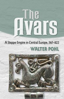 The Avars: A Steppe Empire in Central Europe, 567–822