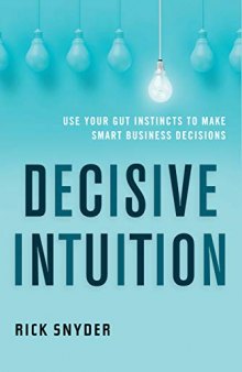Decisive Intuition Use Your Gut Instincts to Make Smart Business Decisions