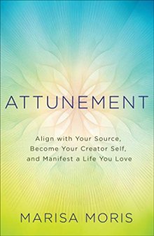 Attunement Align with Your Source, Become Your Creator Self, and Manifest a Life You Love