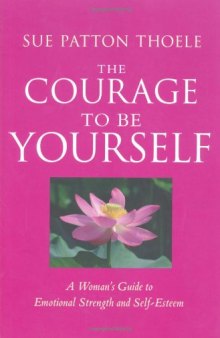 The Courage to Be Yourself: A Woman’s Guide to Emotional Strength and Self-Esteem