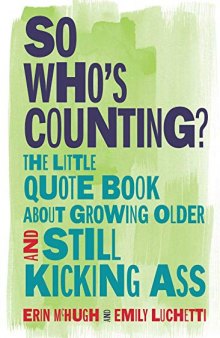 So Who’s Counting?: The Little Quote Book About Growing Older and Still Kicking Ass