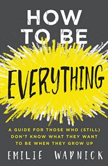 How to Be Everything: A Guide for Those Who Still Don’t Know What They Want to Be When They Grow Up