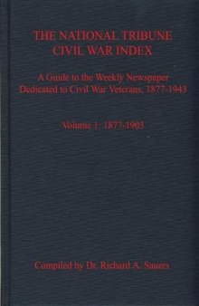 The National Tribune Civil War Index. Volume 1: 1877-1903: A Guide to the Weekly Newspaper Dedicated to Civil War Veterans, 1877-1943