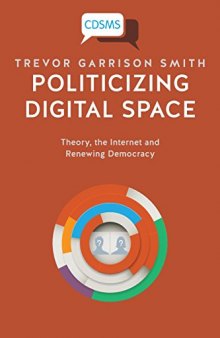 Politicizing Digital Space : Theory, the Internet, and Renewing Democracy