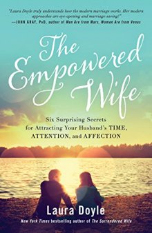 The Empowered Wife: Six Surprising Secrets for Attracting Your Husband’s Time, Attention, and Affection