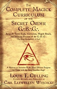 The Complete Magick Curriculum of the Secret Order G.B.G.: Being the Entire Study, Curriculum, Magick Rituals, and Initiatory Practices of the G.B.G