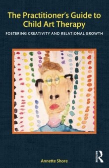The Practitioner’s Guide to Child Art Therapy: Fostering Creativity and Relational Growth