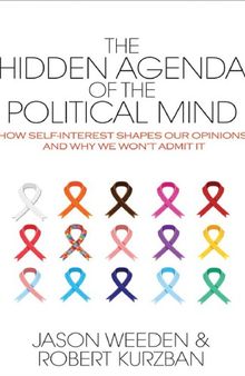 The Hidden Agenda of the Political Mind: How Self Interest Shapes Our Opinions and Why We Wont Admit It