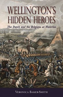 Wellington’s Hidden Heroes: The Dutch and the Belgians at Waterloo