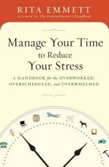 Manage Your Time to Reduce Your Stress A Handbook for the Overworked, Overscheduled, and Overwhelmed