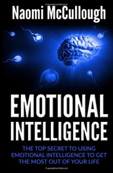 Emotional Intelligence: The Top Secret to Using Emotional Intelligence to Get the Most Out of Your Life
