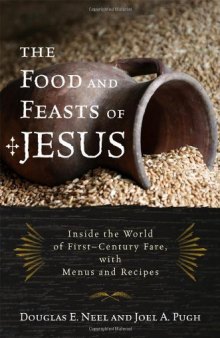 The Food and Feasts of Jesus: Inside the World of First Century Fare, with Menus and Recipes