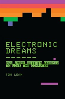 Electronic Dreams: How 1980s Britain Learned to Love the Computer