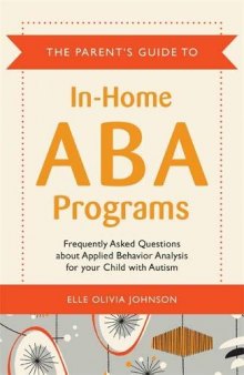 The Parent’s Guide to In-Home ABA Programs: Frequently Asked Questions about Applied Behavior Analysis for your Child with Autism