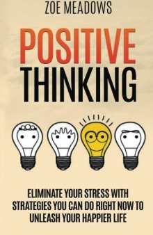 Positive Thinking Eliminate Your Stress with Strategies You Can Do Right Now to Unleash Your Happier Life (happiness, affirmations, Optimism, Stop Negative Thinking)