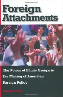 Foreign attachments : the power of ethnic groups in the making of American foreign policy